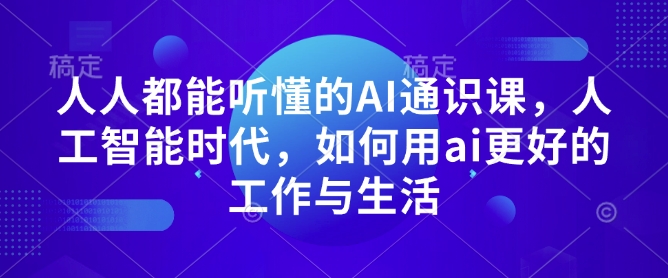 人人都能听懂的AI通识课，人工智能时代，如何用ai更好的工作与生活-一起网赚吧