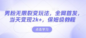 男粉无限裂变玩法，全网首发，当天变现2k+，保姆级教程【永久更新】【揭秘】-一起网赚吧