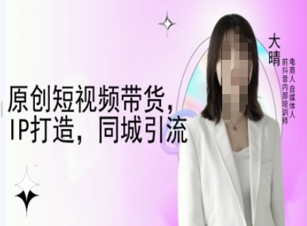 原创短视频带货，IP打造，同城引流-大晴自媒体教程-一起网赚吧