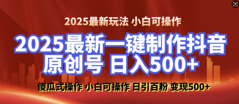2025最新零基础制作100%过原创的美女抖音号，轻松日引百粉，后端转化日入5张-一起网赚吧