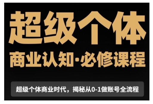 超级个体商业认知觉醒视频课，商业认知·必修课程揭秘从0-1账号全流程-一起网赚吧