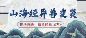 山海经异兽变装，玩法升级，播放轻松10万+-一起网赚吧
