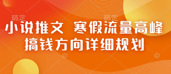 小说推文 寒假流量高峰 搞钱方向详细规划-一起网赚吧