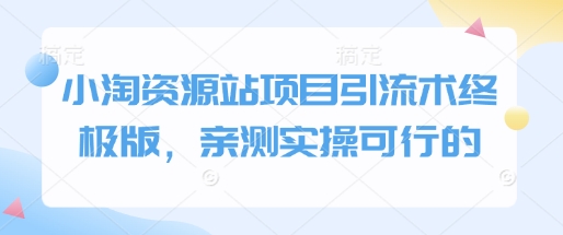 小淘资源站项目引流术终极版，亲测实操可行的-一起网赚吧