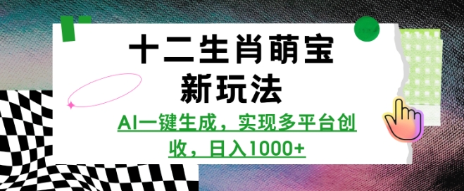 十二生肖萌宝新玩法，AI一键生成，实现多平台创收，日入多张-一起网赚吧