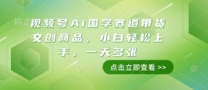 视频号Ai国学赛道带货文创商品，小白轻松上手，一天多张-一起网赚吧
