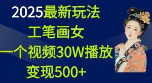2025最新玩法，工笔画美女，一个视频30万播放变现500+-一起网赚吧