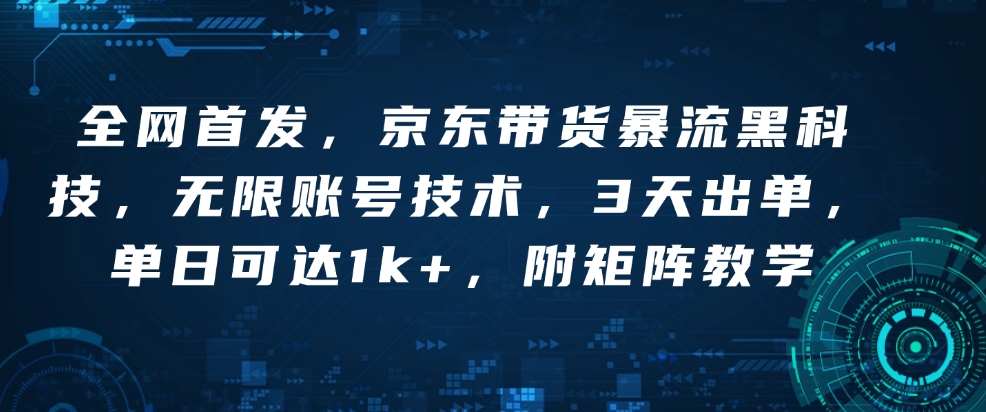 全网首发，京东带货暴流黑科技，无限账号技术，3天出单，单日可达1k+，附矩阵教学【揭秘】-一起网赚吧