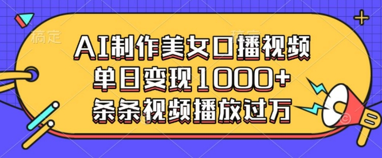 AI制作美女口播视频，单日变现多张，条条视频播放过万-一起网赚吧