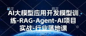 AI大模型应用开发​模型训练-RAG-Agent-AI项目实战-行业落地课-一起网赚吧