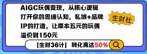 AIGC玩偶变现，从核心逻辑打开你的思维认知，私域+品牌IP的打造，让原本五元的玩偶溢价到150元-一起网赚吧