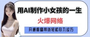 爆火AI小女孩从1岁到80岁制作教程拆解，纯原创制作，日入多张-一起网赚吧