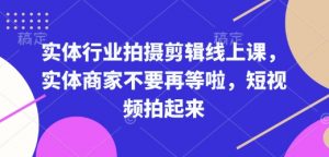 实体行业拍摄剪辑线上课，实体商家不要再等啦，短视频拍起来-一起网赚吧