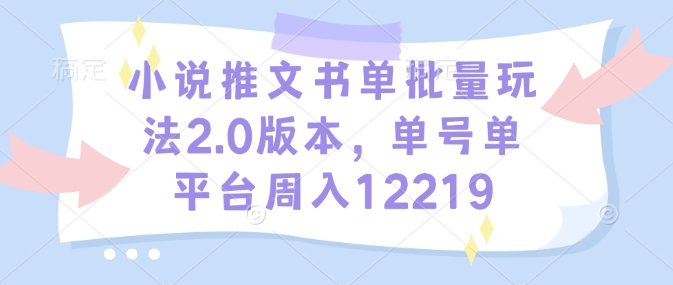 小说推文书单批量玩法2.0版本，单号单平台周入12219-一起网赚吧