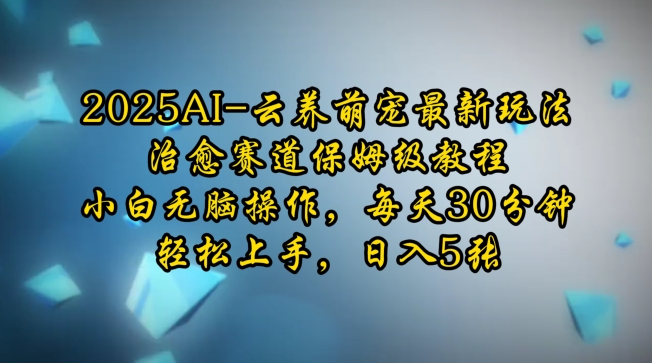 2025AI云养萌宠最新玩法，治愈赛道保姆级教程，小白无脑操作，每天30分钟，轻松上手，日入5张-一起网赚吧