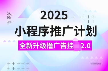 2025小程序推广计划，全新升级撸广告挂JI2.0玩法，日入多张，小白可做【揭秘】-一起网赚吧