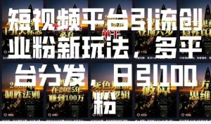 短视频平台引流创业粉新玩法,多平台分发,日引100粉-一起网赚吧