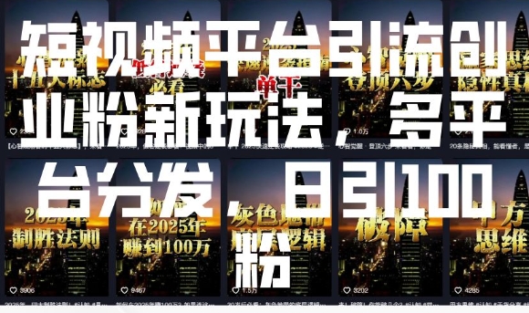 短视频平台引流创业粉新玩法，多平台分发，日引100粉-一起网赚吧