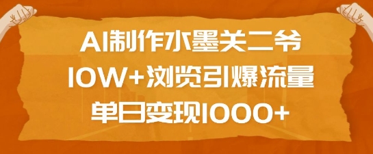 AI制作水墨关二爷，10W+浏览引爆流量，单日变现1k-一起网赚吧