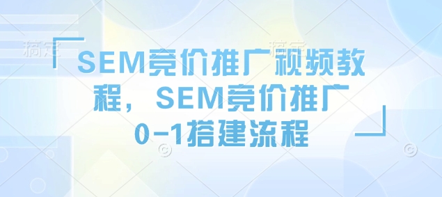 SEM竞价推广视频教程，SEM竞价推广0-1搭建流程-一起网赚吧