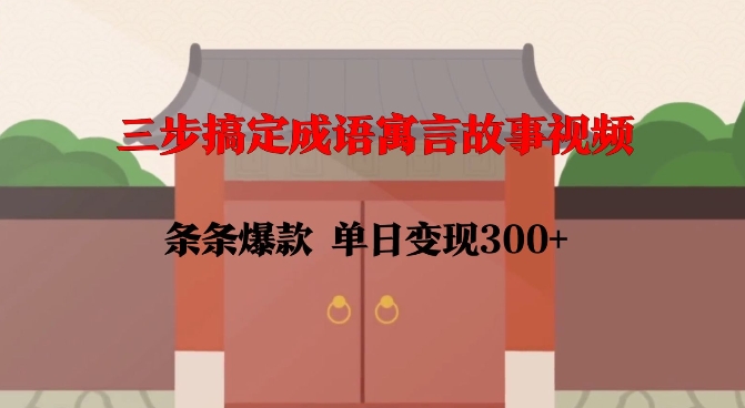 三步搞定成语寓言故事视频，条条爆款，单日变现300+-一起网赚吧