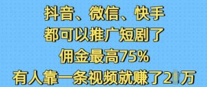 抖音微信快手都可以推广短剧了，佣金最高75%，有人靠一条视频就挣了2W-一起网赚吧