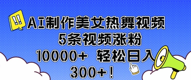 AI制作美女热舞视频 5条视频涨粉10000+ 轻松日入3张-一起网赚吧