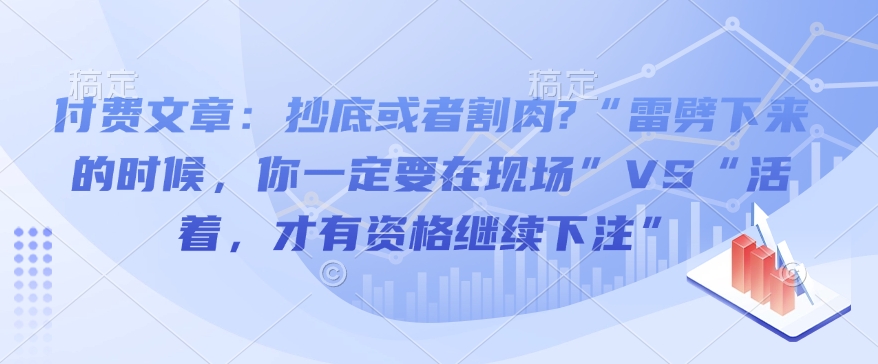付费文章：抄底或者割肉?“雷劈下来的时候，你一定要在现场”VS“活着，才有资格继续下注”-一起网赚吧