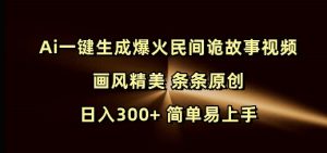 Ai一键生成爆火民间诡故事视频 画风精美 条条原创 日入300+ 简单易上手-一起网赚吧