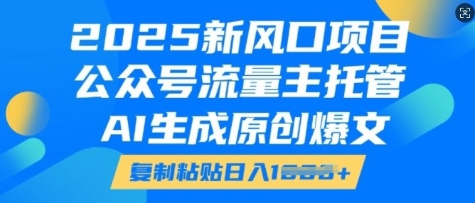 2025新风口项目，公众号流量主托管，AI生成原创爆文，复制粘贴日入多张-一起网赚吧