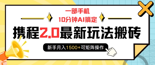 一部手机10分钟AI搞定，携程2.0最新玩法搬砖，新手月入1500+可矩阵操作-一起网赚吧