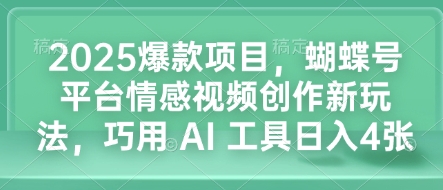 2025爆款项目，蝴蝶号平台情感视频创作新玩法，巧用 AI 工具日入4张-一起网赚吧