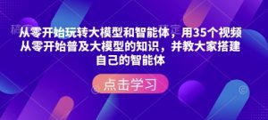 从零开始玩转大模型和智能体,用35个视频从零开始普及大模型的知识,并教大家搭建自己的智能体-一起网赚吧