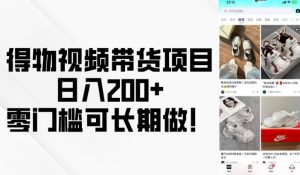 得物视频带货项目，日入200+，零门槛可长期做！-一起网赚吧