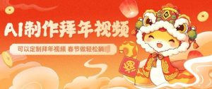 AI制作送祝福拜年视频，过年惊艳你的朋友圈可以定制拜年视频，AI一键生，春节做轻松躺Z-一起网赚吧