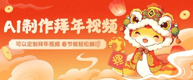 AI制作送祝福拜年视频，过年惊艳你的朋友圈可以定制拜年视频，AI一键生，春节做轻松躺Z-一起网赚吧