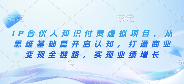 IP合伙人知识付费虚拟项目，从思维基础篇开启认知，打通商业变现全链路，实现业绩增长-一起网赚吧