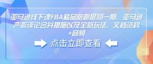 亚马逊线下课FBA精品陪跑最新一期，亚马逊严抓评论合并措施以及全新玩法，文档资料+音频-一起网赚吧