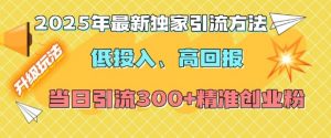 2025年最新独家引流方法，低投入高回报？当日引流300+精准创业粉-一起网赚吧
