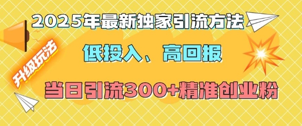 2025年最新独家引流方法，低投入高回报？当日引流300+精准创业粉-一起网赚吧