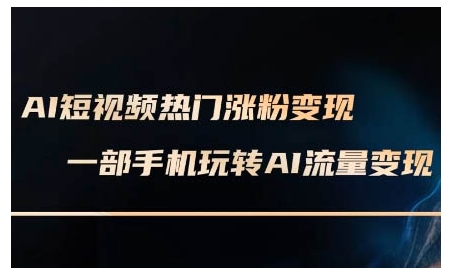 AI短视频热门涨粉变现课，AI数字人制作短视频超级变现实操课，一部手机玩转短视频变现-一起网赚吧