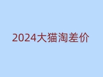2024版大猫淘差价课程，新手也能学的无货源电商课程-一起网赚吧