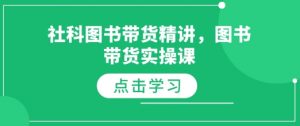 社科图书带货精讲，图书带货实操课-一起网赚吧