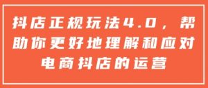 抖店正规玩法4.0，帮助你更好地理解和应对电商抖店的运营-一起网赚吧
