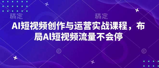AI短视频创作与运营实战课程，布局Al短视频流量不会停-一起网赚吧