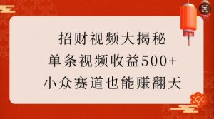 招财视频大揭秘：单条视频收益500+，小众赛道也能挣翻天!-一起网赚吧