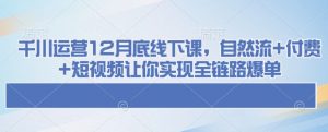 千川运营12月底线下课，自然流+付费+短视频让你实现全链路爆单-一起网赚吧