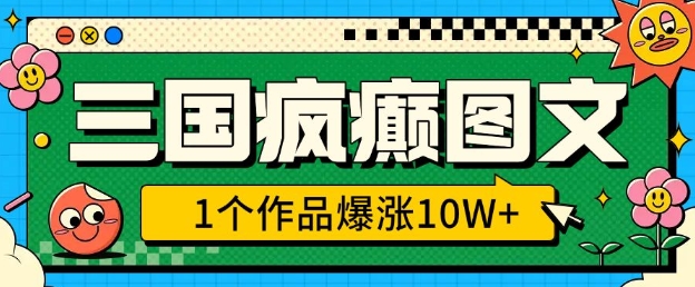 三国疯癫图文，1个作品爆涨10W+，3分钟教会你，趁着风口无脑冲(附详细教学)-一起网赚吧