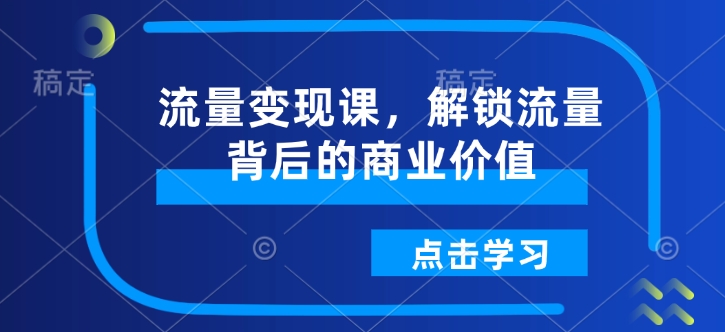 流量变现课，解锁流量背后的商业价值-一起网赚吧