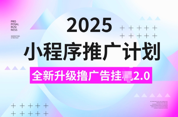 2025小程序推广计划，撸广告挂JI3.0玩法，日均5张【揭秘】-一起网赚吧